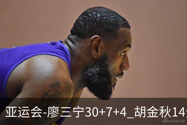 亚运会-廖三宁30+7+4 胡金秋14分 中国男篮擒沙特进四强